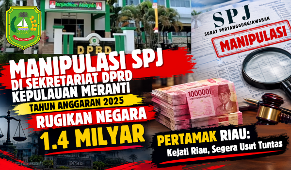 Manipulasi SPJ Di Sekretariat DPRD Kepulauan Meranti Tahun Anggaran 2025 Rugikan Negara 1.4 Milyar. PERTAMAK Riau: Kejati Riau, Segera Usut Tuntas ‎